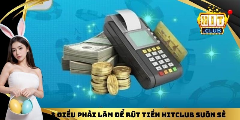 3 điều phải làm để rút tiền HITCLUB suôn sẻ