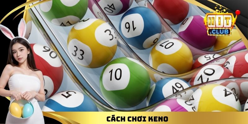 Cách Chơi Keno - Tổng Hợp 04 Phương Pháp Soi Số Đơn Giản