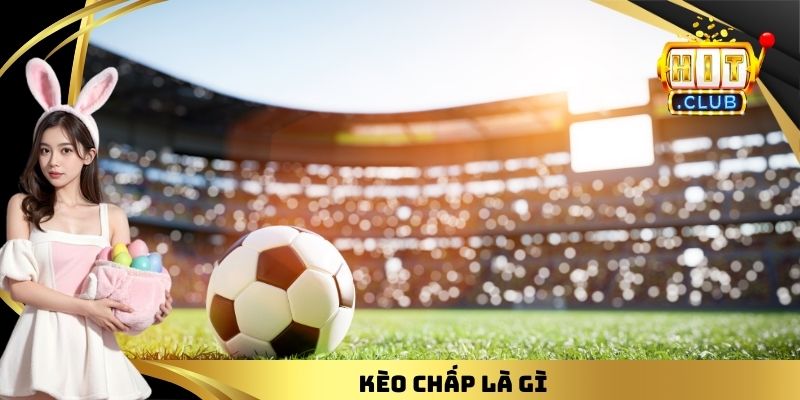 Kèo Chấp Là Gì - Hitclub.win Tổng Hợp Mọi Kiến Thức Cơ Bản