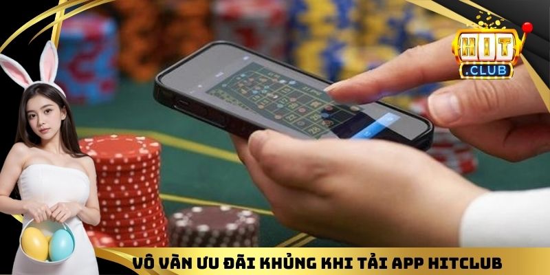 Vô vàn ưu đãi khủng khi tải app HITCLUB